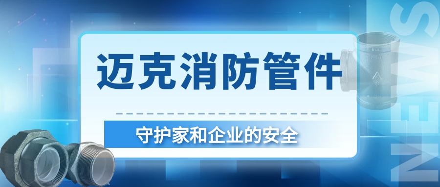 安全護航就選邁克！邁克消防管件守護家和企業(yè)的首選